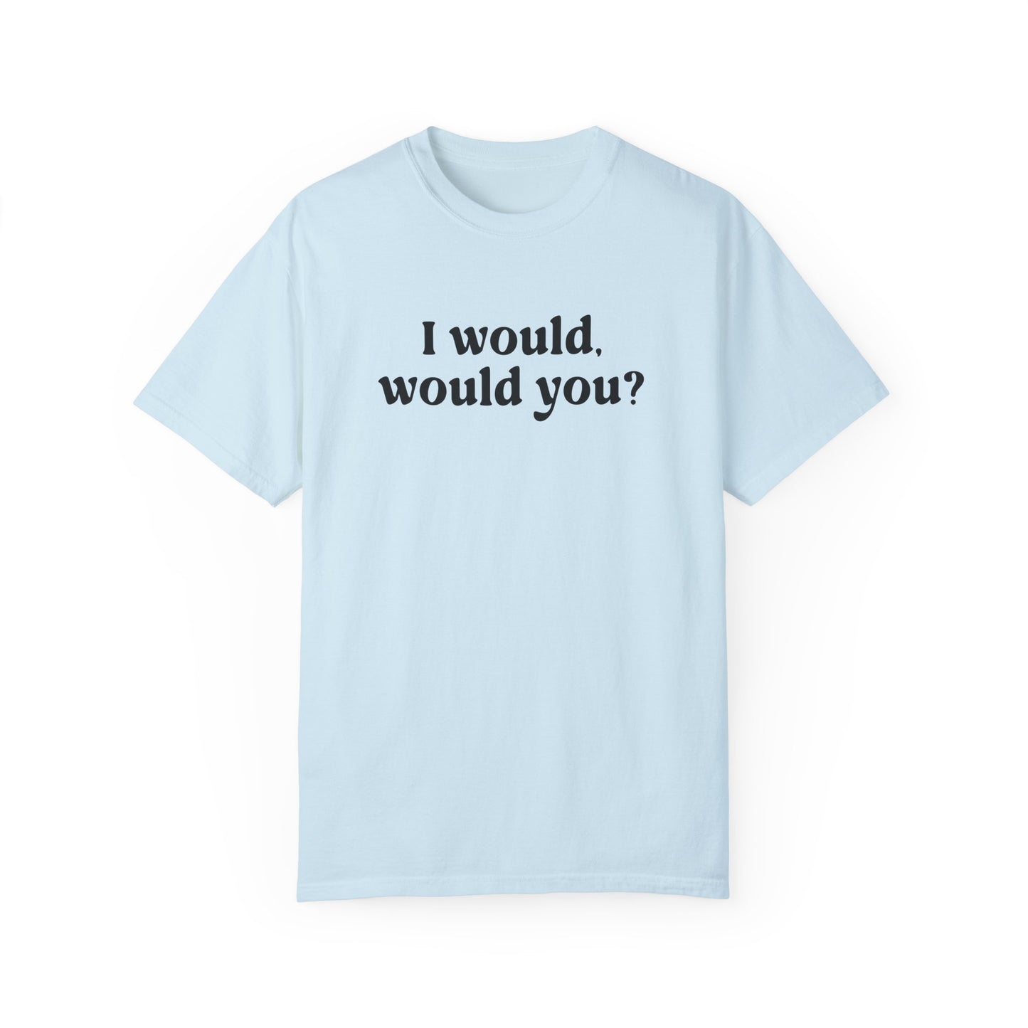 I Would Would You T-Shirt