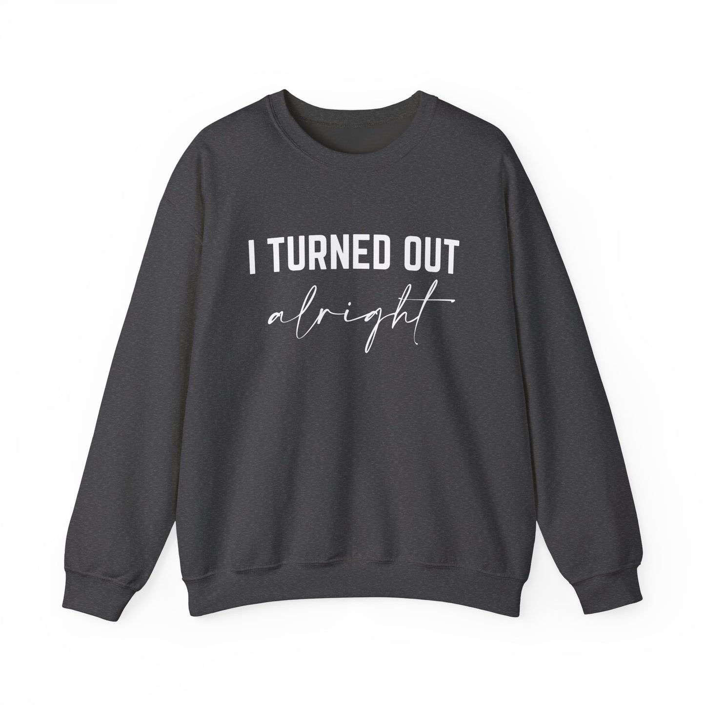 I Turned Out Alright Sweatshirt