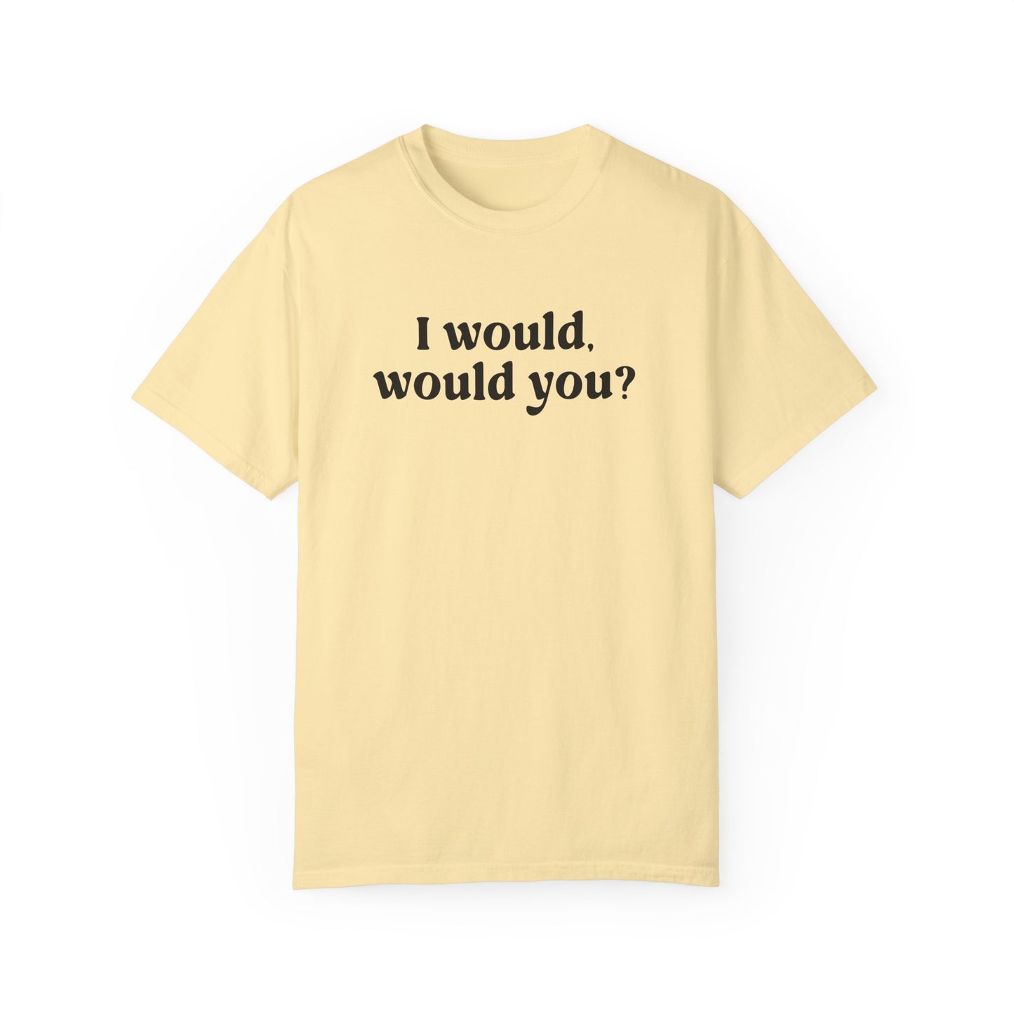 I Would Would You T-Shirt