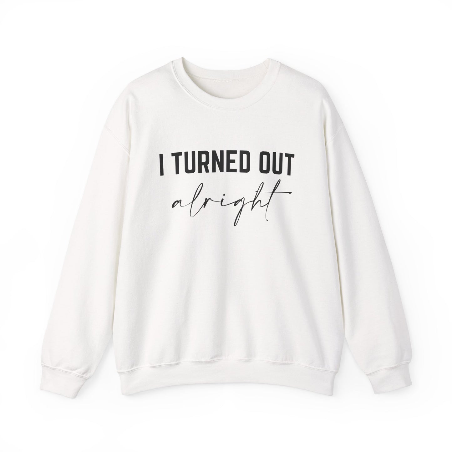 I Turned Out Alright Sweatshirt