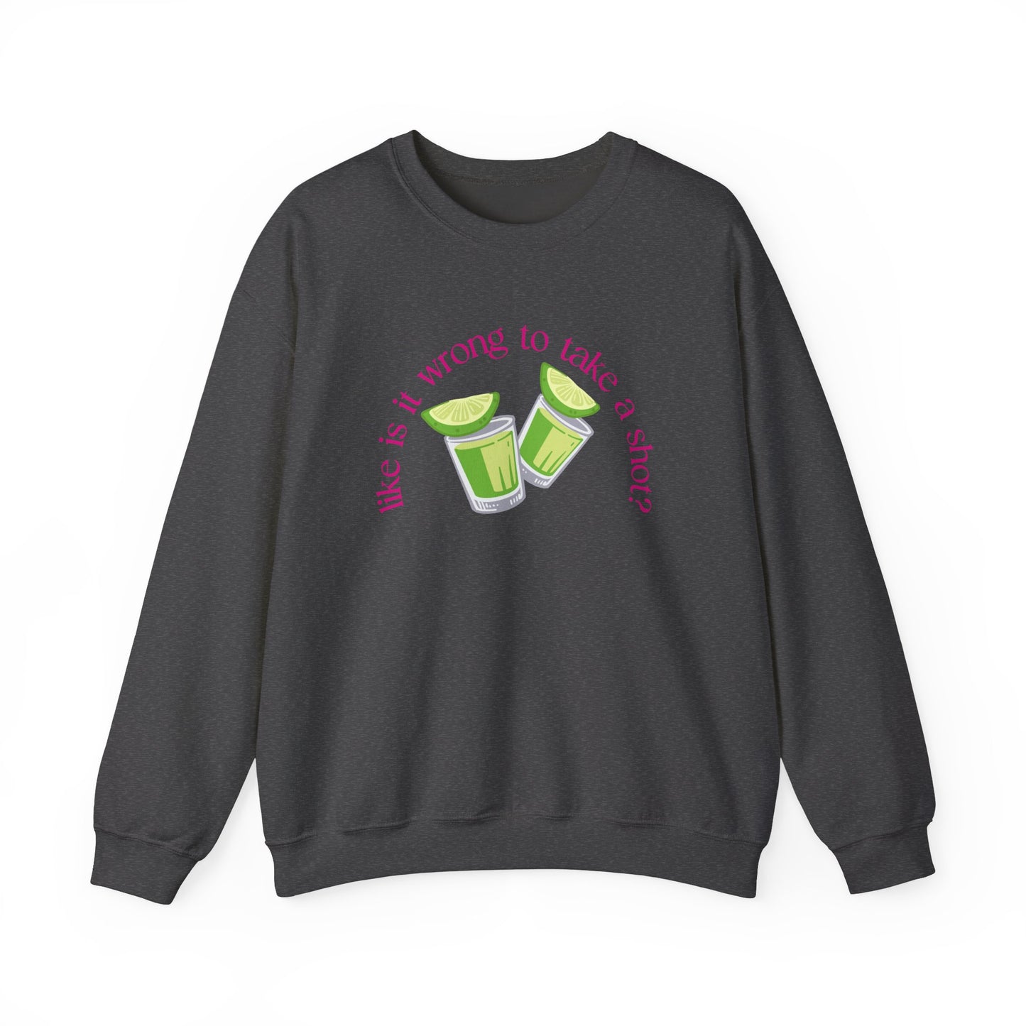 Like is it Wrong to Take a Shot Sweatshirt
