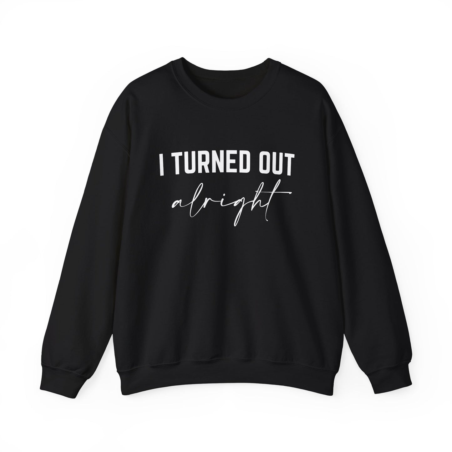 I Turned Out Alright Sweatshirt