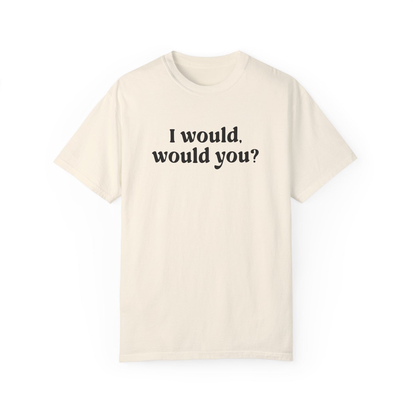 I Would Would You T-Shirt