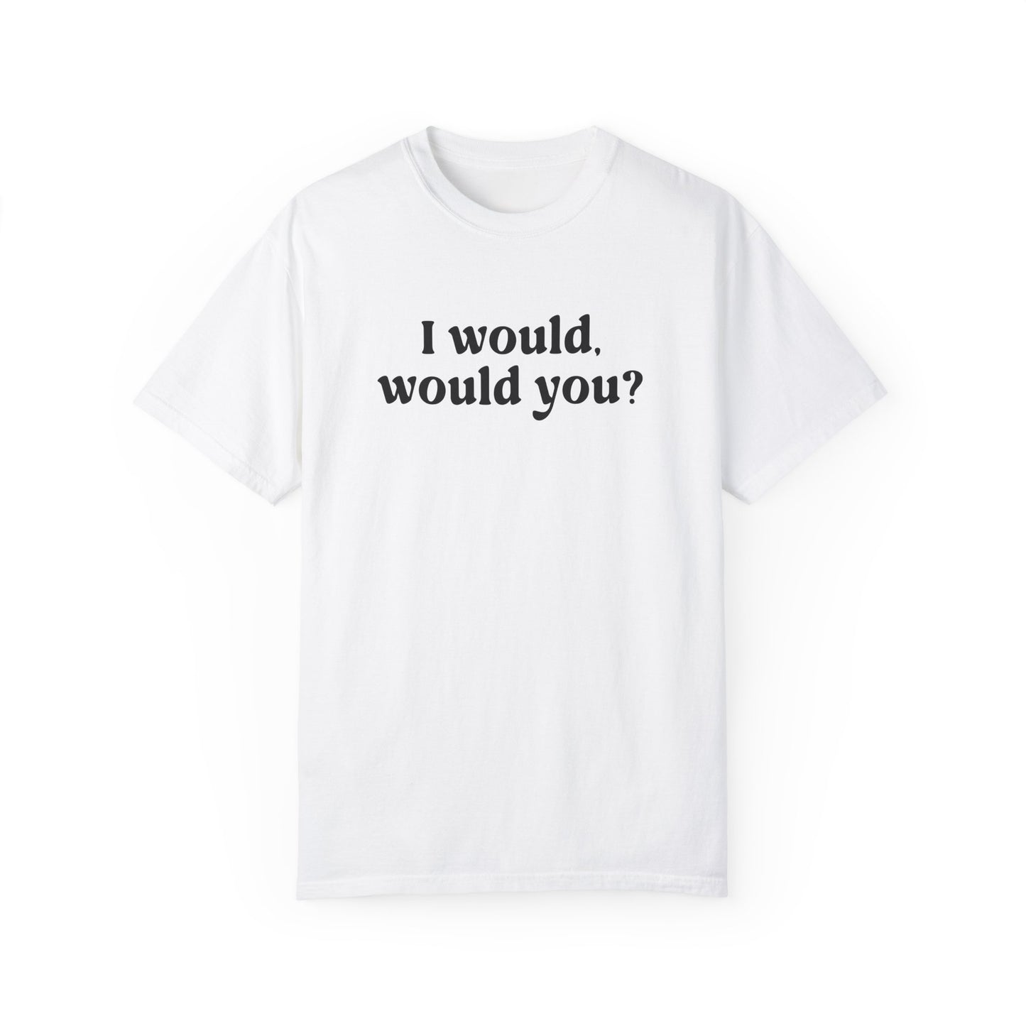 I Would Would You T-Shirt