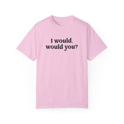 I Would Would You T-Shirt