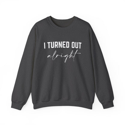 I Turned Out Alright Sweatshirt