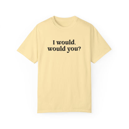 I Would Would You T-Shirt
