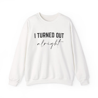 I Turned Out Alright Sweatshirt