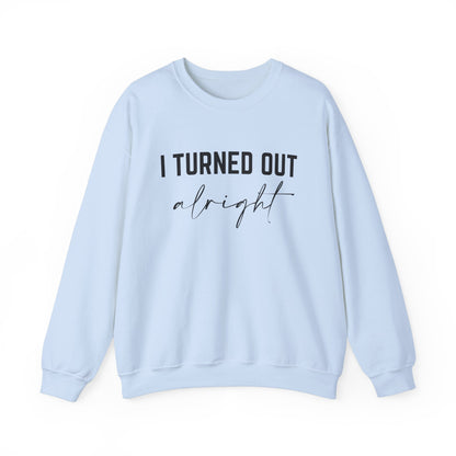 I Turned Out Alright Sweatshirt
