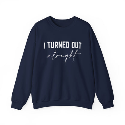 I Turned Out Alright Sweatshirt