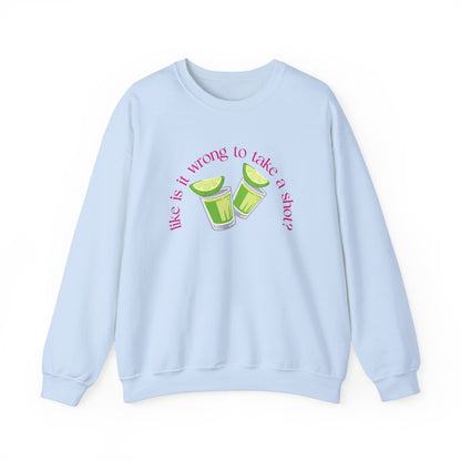 Like is it Wrong to Take a Shot Sweatshirt