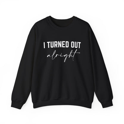 I Turned Out Alright Sweatshirt