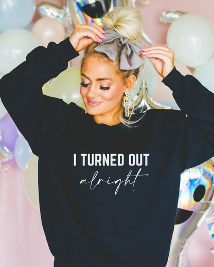 I Turned Out Alright Sweatshirt