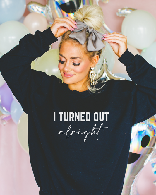 I Turned Out Alright Sweatshirt