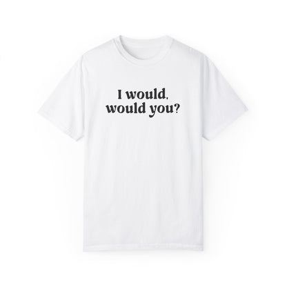 I Would Would You T-Shirt